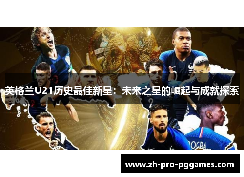 英格兰U21历史最佳新星：未来之星的崛起与成就探索