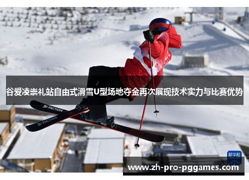 谷爱凌崇礼站自由式滑雪U型场地夺金再次展现技术实力与比赛优势