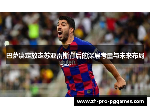 巴萨决定放走苏亚雷斯背后的深层考量与未来布局