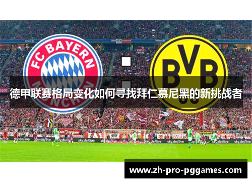 德甲联赛格局变化如何寻找拜仁慕尼黑的新挑战者