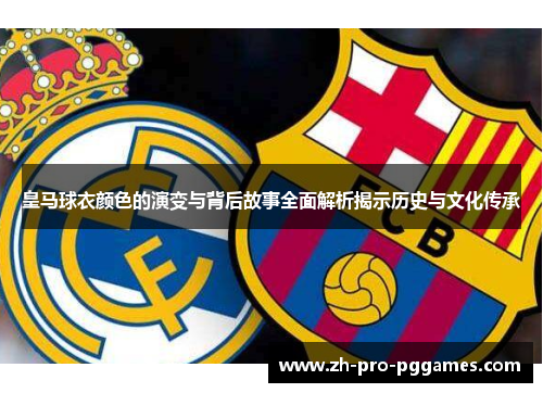 皇马球衣颜色的演变与背后故事全面解析揭示历史与文化传承