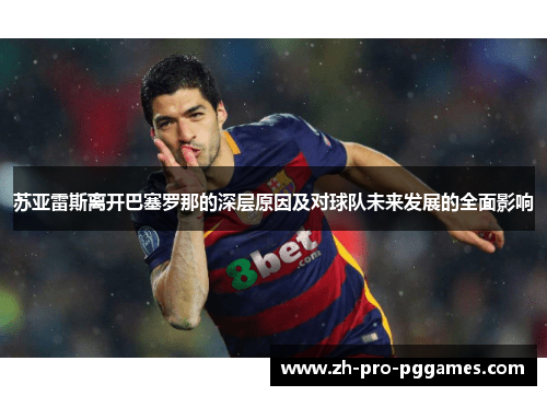 苏亚雷斯离开巴塞罗那的深层原因及对球队未来发展的全面影响