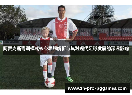 阿贾克斯青训模式核心思想解析与其对现代足球发展的深远影响 阿贾克斯青训模式核心思想解析与其对现代足球发展的深远影响