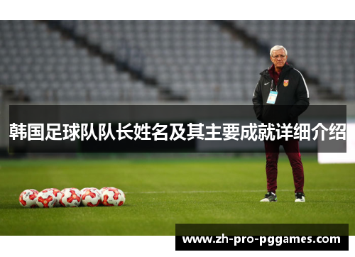 韩国足球队队长姓名及其主要成就详细介绍 韩国足球队队长姓名及其主要成就详细介绍