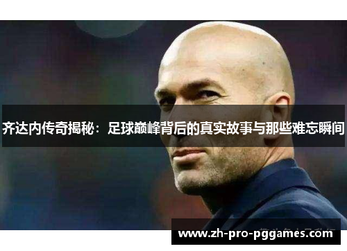 齐达内传奇揭秘：足球巅峰背后的真实故事与那些难忘瞬间