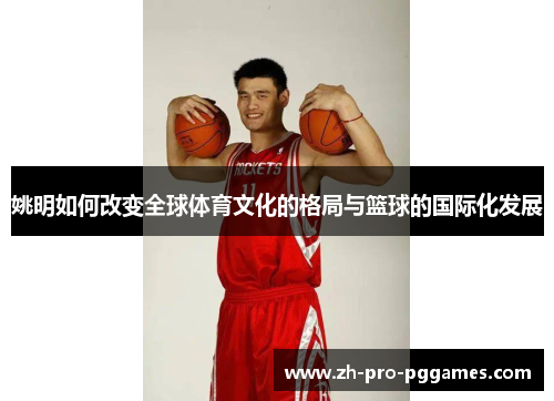姚明如何改变全球体育文化的格局与篮球的国际化发展