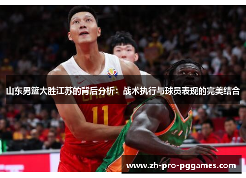 山东男篮大胜江苏的背后分析：战术执行与球员表现的完美结合