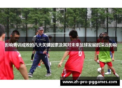 影响青训成败的八大关键因素及其对未来足球发展的深远影响