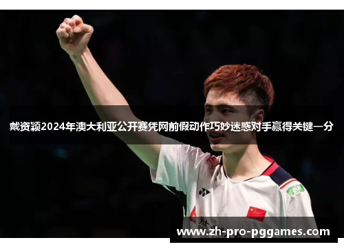 戴资颖2024年澳大利亚公开赛凭网前假动作巧妙迷惑对手赢得关键一分