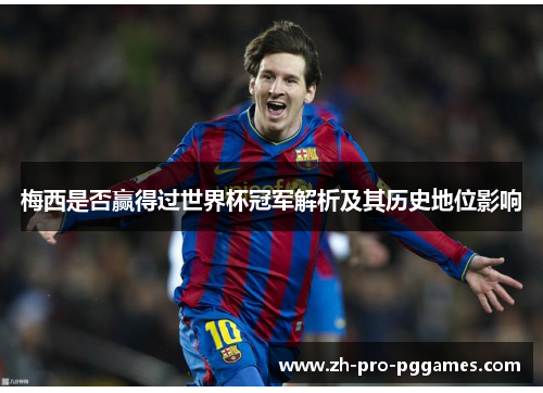 梅西是否赢得过世界杯冠军解析及其历史地位影响 梅西是否赢得过世界杯冠军解析及其历史地位影响