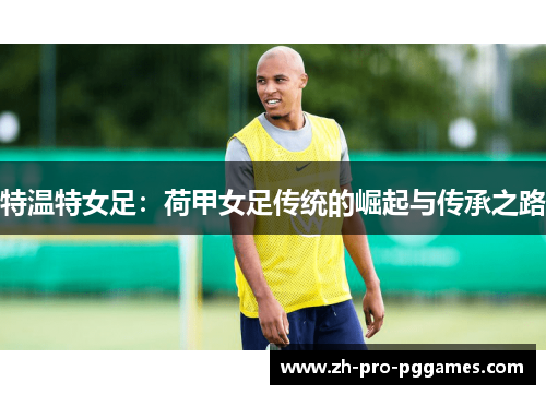 特温特女足：荷甲女足传统的崛起与传承之路
