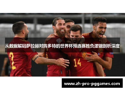 从数据解码萨拉赫对阵多特的世界杯预选赛胜负逻辑剖析深度