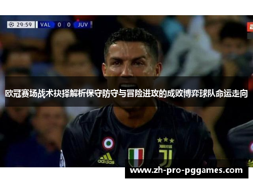 欧冠赛场战术抉择解析保守防守与冒险进攻的成败博弈球队命运走向