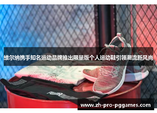 维尔纳携手知名运动品牌推出限量版个人运动鞋引领潮流新风尚