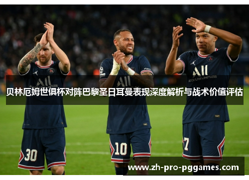 贝林厄姆世俱杯对阵巴黎圣日耳曼表现深度解析与战术价值评估