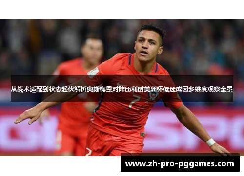 从战术适配到状态起伏解析奥斯梅恩对阵比利时美洲杯低迷成因多维度观察全景
