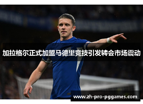 加拉格尔正式加盟马德里竞技引发转会市场震动