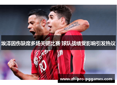 埃泽因伤缺席多场关键比赛 球队战绩受影响引发热议