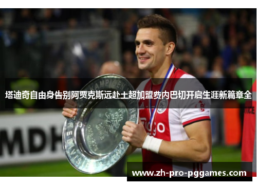 塔迪奇自由身告别阿贾克斯远赴土超加盟费内巴切开启生涯新篇章全