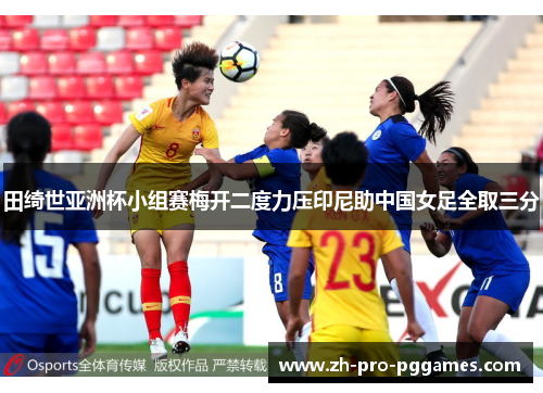 田绮世亚洲杯小组赛梅开二度力压印尼助中国女足全取三分 田绮世亚洲杯小组赛梅开二度力压印尼助中国女足全取三分