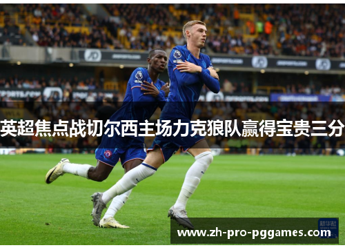 英超焦点战切尔西主场力克狼队赢得宝贵三分