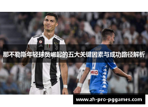 那不勒斯年轻球员崛起的五大关键因素与成功路径解析