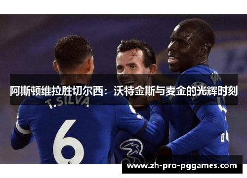 阿斯顿维拉胜切尔西：沃特金斯与麦金的光辉时刻