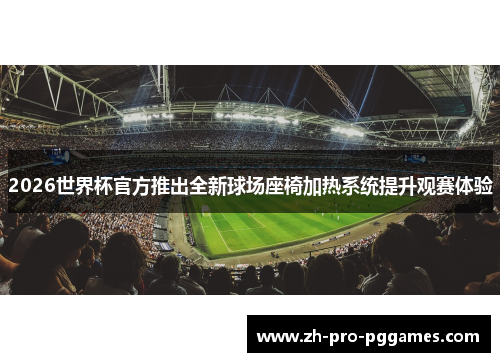 2026世界杯官方推出全新球场座椅加热系统提升观赛体验