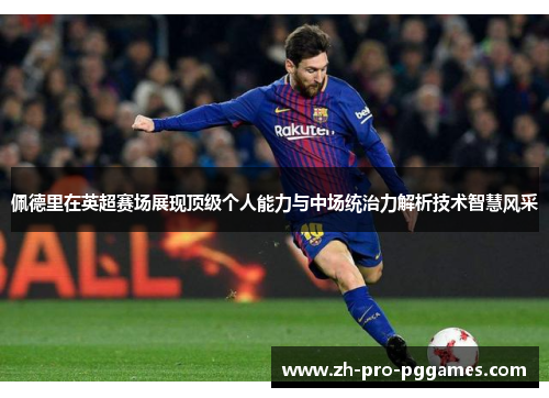 佩德里在英超赛场展现顶级个人能力与中场统治力解析技术智慧风采